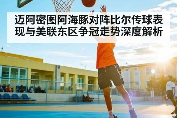 迈阿密图阿海豚对阵比尔传球表现与美联东区争冠走势深度解析 - kaiyun