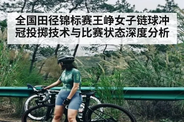 全国田径锦标赛王峥女子链球冲冠投掷技术与比赛状态深度分析 - kaiyun