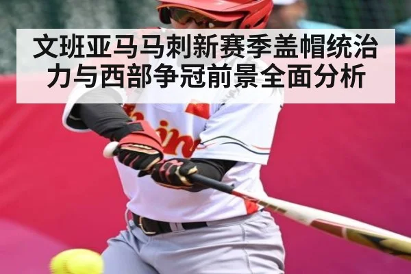 文班亚马马刺新赛季盖帽统治力与西部争冠前景全面分析 - kaiyun