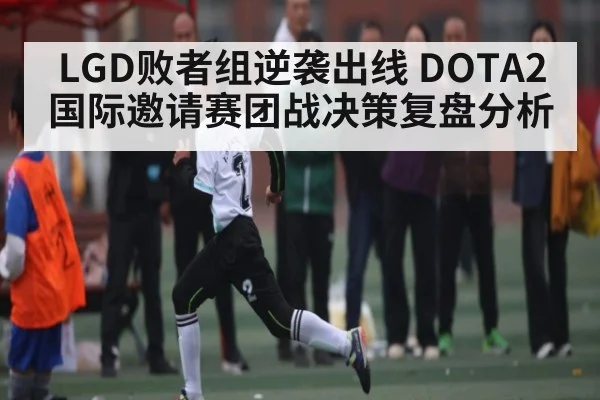 LGD败者组逆袭出线 DOTA2国际邀请赛团战决策复盘分析 - kaiyun