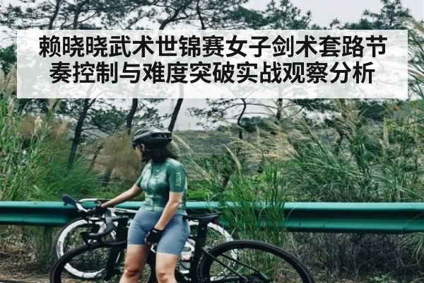 赖晓晓武术世锦赛女子剑术套路节奏控制与难度突破实战观察分析