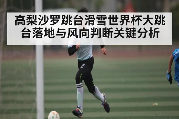 高梨沙罗跳台滑雪世界杯大跳台落地与风向判断关键分析 - kaiyun